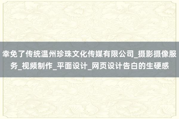 幸免了传统温州珍珠文化传媒有限公司_摄影摄像服务_视频制作_平面设计_网页设计告白的生硬感