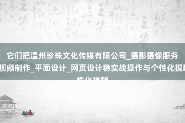 它们把温州珍珠文化传媒有限公司_摄影摄像服务_视频制作_平面设计_网页设计稳实战操作与个性化提醒
